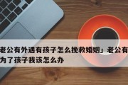 如何聪明地处理老公出轨？（以智慧和爱为武器，恢复婚姻的美好）