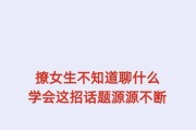 谈恋爱初期怎么聊天？这六个话题最受欢迎！（告别尴尬，从这六个话题入手，开启浪漫谈恋爱之旅！）