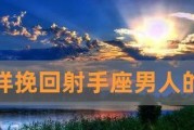 如何让射手座挽回你？（学会了这些技巧，让射手座重新回到你身边吧！）